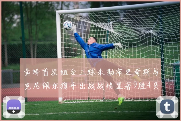 黄蜂首发组合三球米勒布里奇斯与克尼佩尔携手出战战绩显著9胜4负