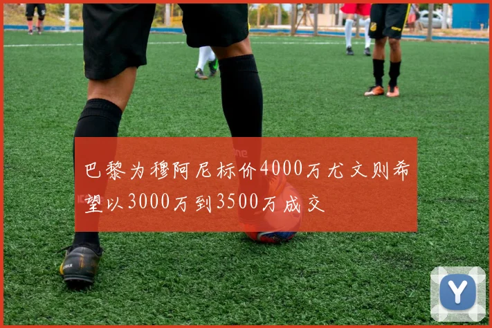 巴黎为穆阿尼标价4000万尤文则希望以3000万到3500万成交