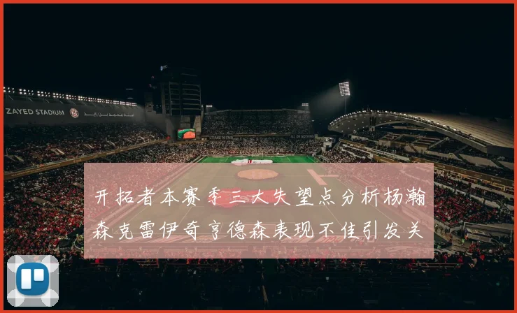 开拓者本赛季三大失望点分析杨瀚森克雷伊奇亨德森表现不佳引发关注