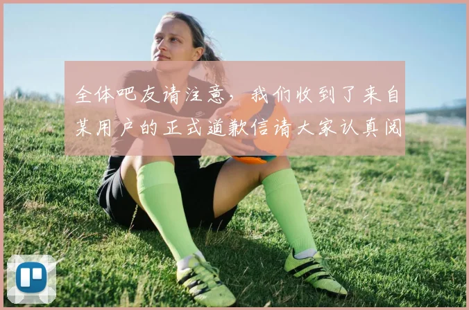 全体吧友请注意，我们收到了来自某用户的正式道歉信请大家认真阅读