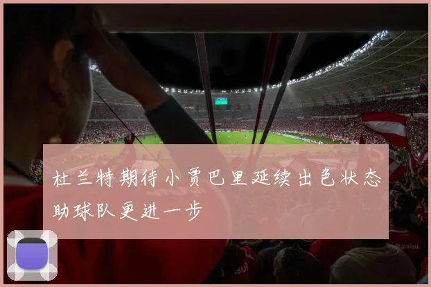 杜兰特期待小贾巴里延续出色状态助球队更进一步