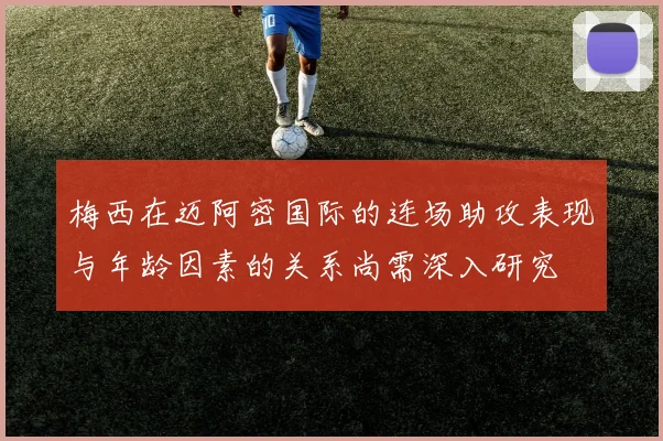 梅西在迈阿密国际的连场助攻表现与年龄因素的关系尚需深入研究